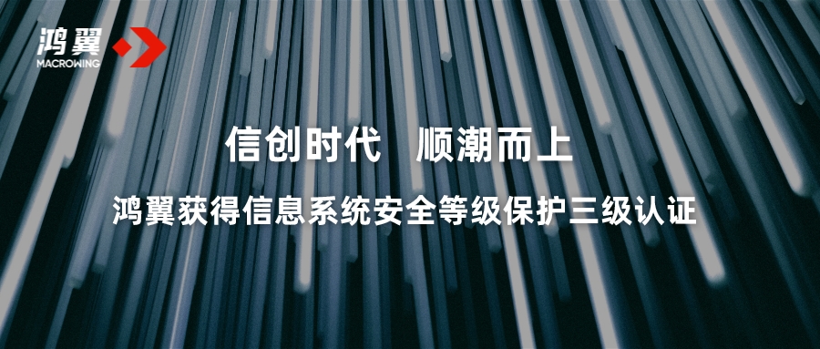 信創(chuàng)時代 順潮而上 鴻翼獲得國家信息系統安全等級保護三級認證