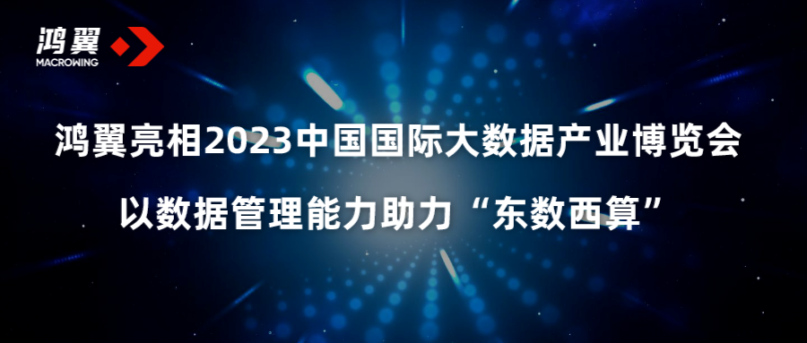 鴻翼亮相2023中國國際大數據產業(yè)博覽會，以數據管理能力助力“東數西算”