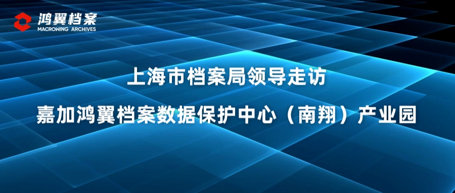 上海市檔案局領導走訪嘉加鴻翼檔案數據保護中心（南翔）產業(yè)園