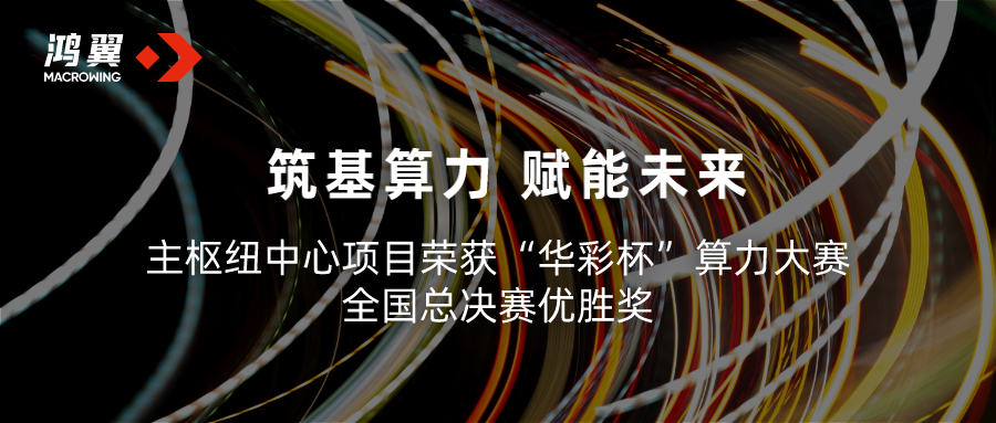 鴻翼攜手貴安產(chǎn)控主樞紐中心項目榮獲“華彩杯”算力大賽 全國總決賽優(yōu)勝獎