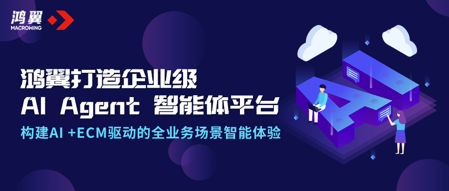 鴻翼打造企業(yè)級AI Agent智能體平臺，構(gòu)建AI +ECM驅(qū)動的全業(yè)務(wù)場景智能體驗(yàn)