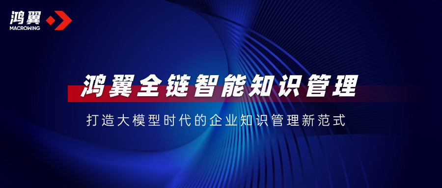 鴻翼全鏈智能知識(shí)管理，打造大模型時(shí)代的企業(yè)知識(shí)管理新范式