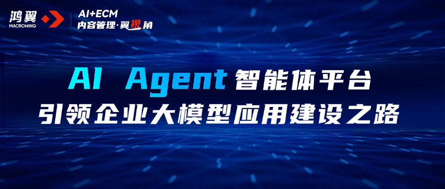 內(nèi)容管理·翼視角｜AI Agent智能體平臺(tái)，引領(lǐng)企業(yè)大模型應(yīng)用建設(shè)之路