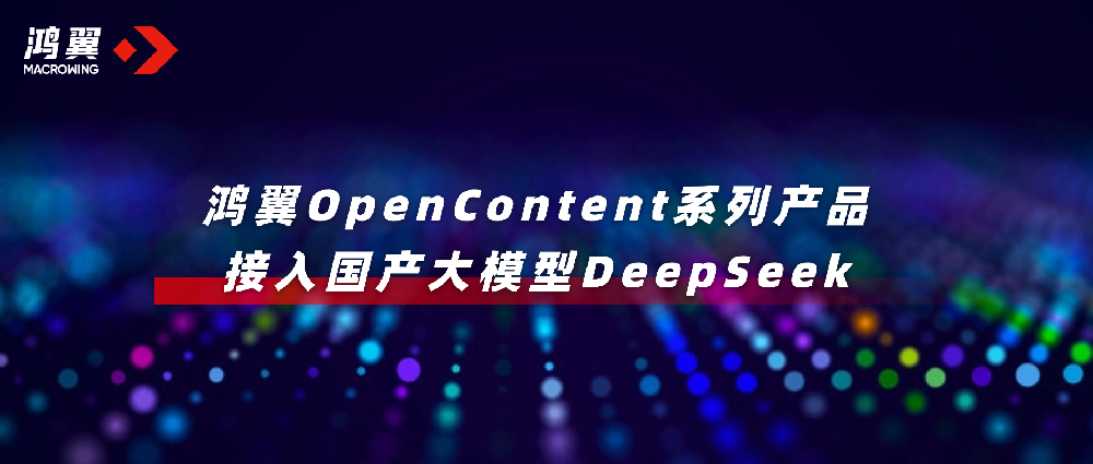 鴻翼OpenContent系列產(chǎn)品接入國產(chǎn)大模型DeepSeek，全面升級AI應(yīng)用！