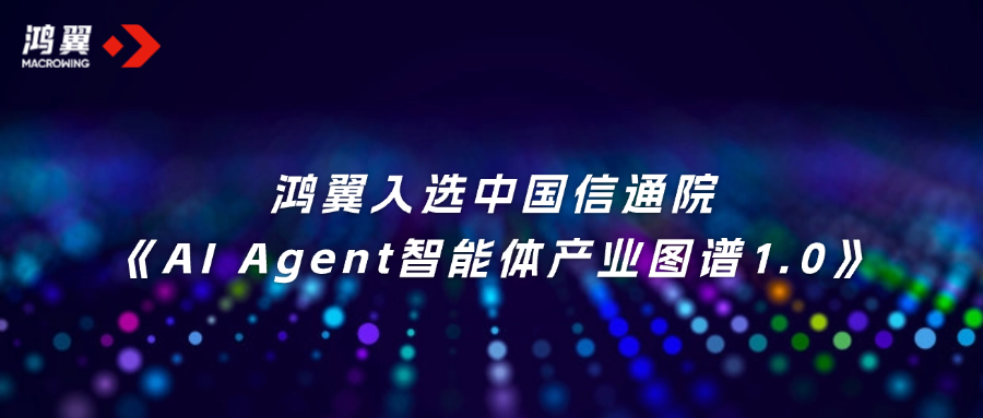 首批！鴻翼入選中國信通院《AI Agent智能體產(chǎn)業(yè)圖譜1.0》